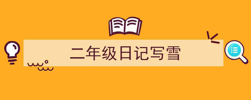 一篇文章轻松搞定《二年级日记写雪》的写作。（精选5篇）"/