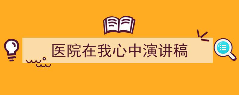 怎么写《医院在我心中演讲稿》才能拿满分？（精选5篇）"/