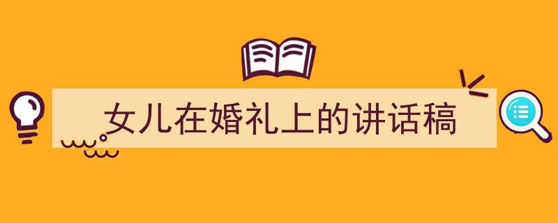 手把手教你写《女儿在婚礼上的讲话稿》,（精选5篇）"/