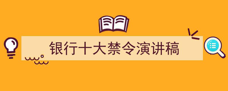3招搞定《银行十大禁令演讲稿》写作。(精选5篇)"/