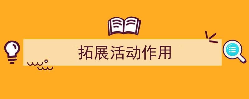 一篇文章轻松搞定《拓展活动作用》的写作。（精选5篇）"/