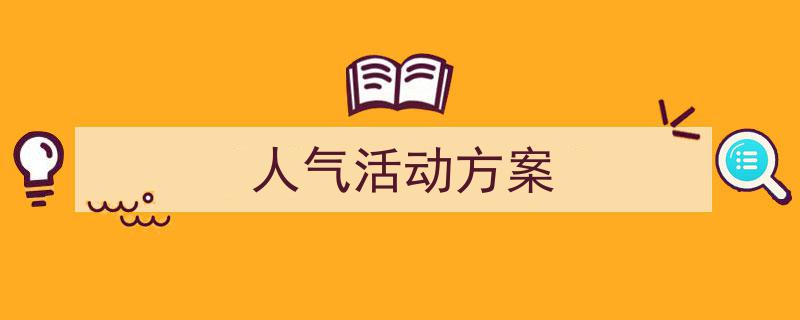 一篇文章轻松搞定《人气活动方案》的写作。（精选5篇）"/