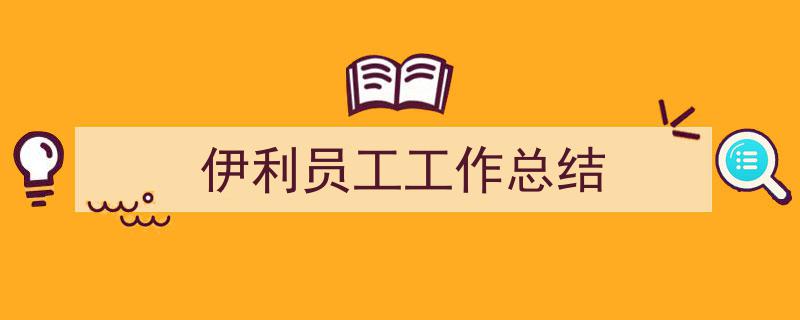怎么写《伊利员工工作总结》才能拿满分？（精选5篇）"/