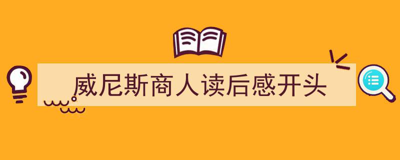 威尼斯商人读后感开头如何写我教你。（精选5篇）"/