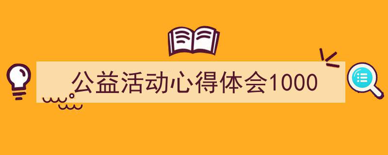 格策美文教你学写《公益活动心得体会1000》小技巧（精选5篇）"/