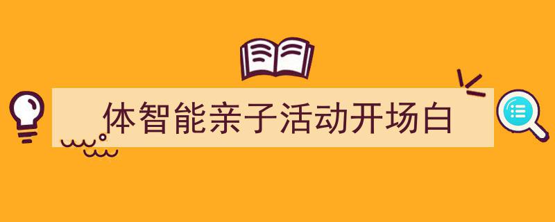 3招搞定《体智能亲子活动开场白》写作。（精选5篇）"/