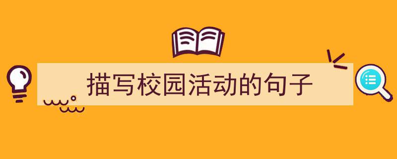 如何写《描写校园活动的句子》教你5招搞定！（精选5篇）"/