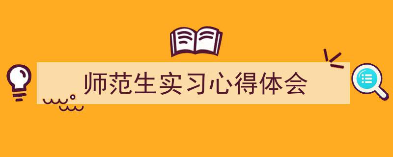 一篇文章轻松搞定《师范生实习心得体会》的写作。（精选5篇）"/