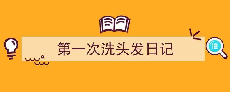 3招搞定《第一次洗头发日记》写作。（精选5篇）"/