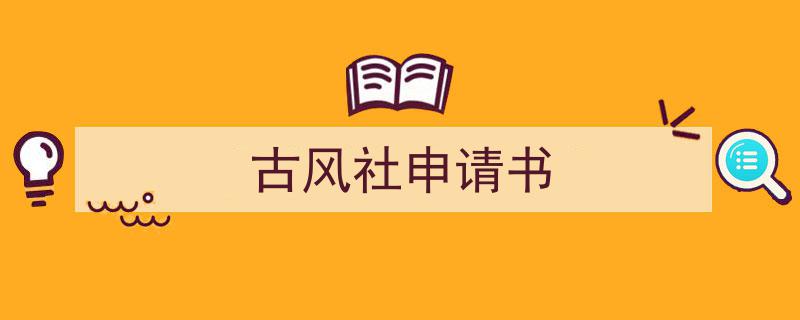 3招搞定《古风社申请书》写作。（精选5篇）"/
