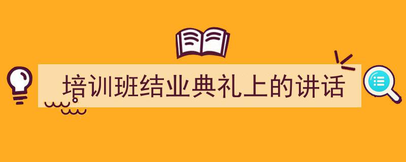 培训班结业典礼上的讲话如何写我教你。（精选5篇）"/
