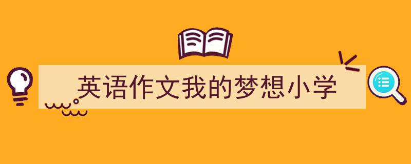 手把手教你写《英语作文我的梦想小学》,（精选5篇）"/