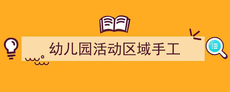 格策美文教你学写《幼儿园活动区域手工》小技巧（精选5篇）"/