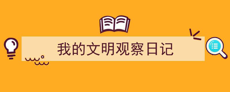 怎么写《我的文明观察日记》才能拿满分？（精选5篇）"/