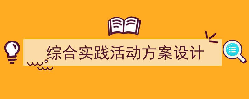 推荐《综合实践活动方案设计》相关写作范文范例（精选5篇）"/