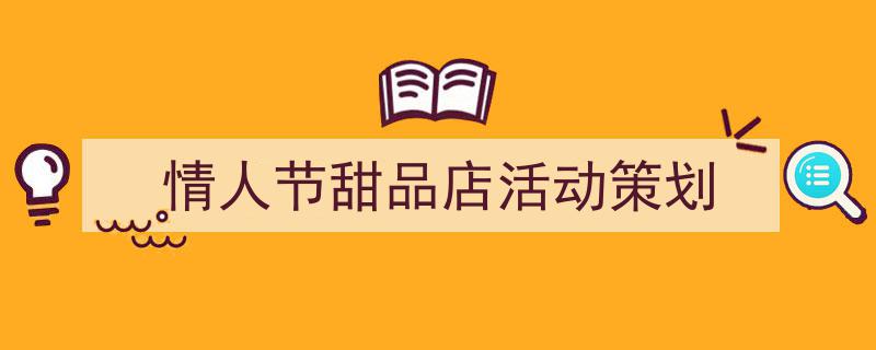 推荐《情人节甜品店活动策划》相关写作范文范例（精选5篇）"/