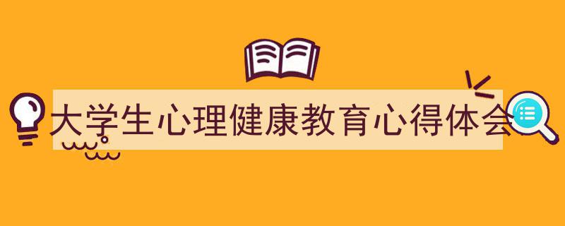 推荐《大学生心理健康教育心得体会》相关写作范文范例（精选5篇）"/