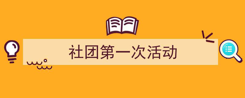 如何写《社团第一次活动》教你5招搞定！（精选5篇）"/