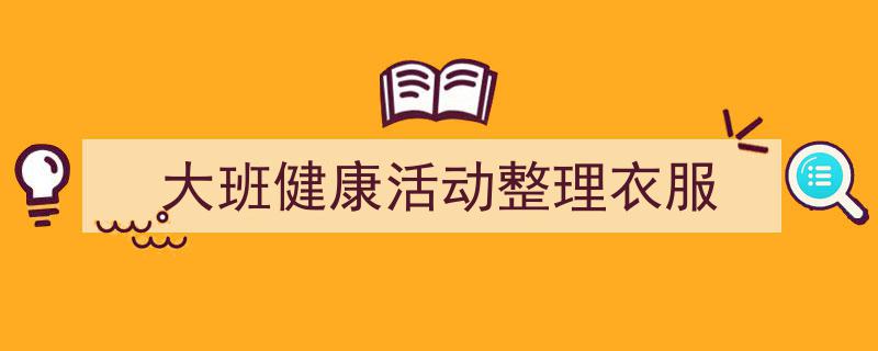 格策美文教你学写《大班健康活动整理衣服》小技巧（精选5篇）"/