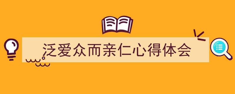 3招搞定《泛爱众而亲仁心得体会》写作。（精选5篇）"/