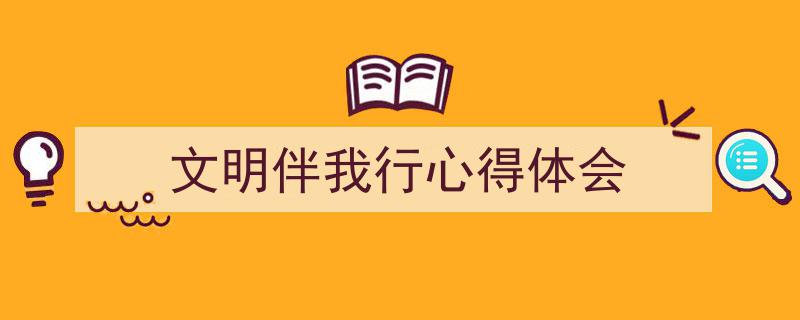 推荐《文明伴我行心得体会》相关写作范文范例（精选5篇）"/
