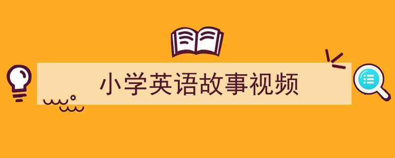一篇文章轻松搞定《小学英语故事视频》的写作。(精选5篇)"/
