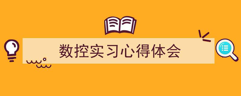 3招搞定《数控实习心得体会》写作。（精选5篇）"/
