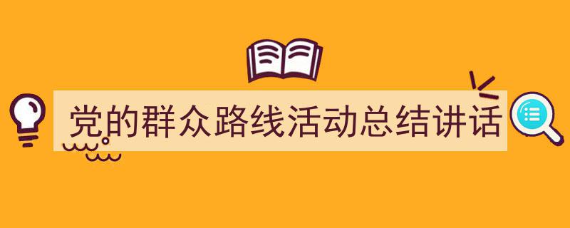 3招搞定《党的群众路线活动总结讲话》写作。（精选5篇）"/