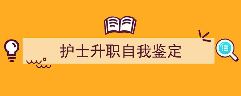 护士升职自我鉴定如何写我教你。（精选5篇）"/