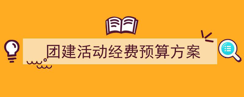 团建活动经费预算方案如何写我教你。（精选5篇）"/