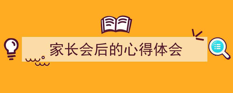 精心挑选《家长会后的心得体会》相关文章文案。（精选5篇）"/