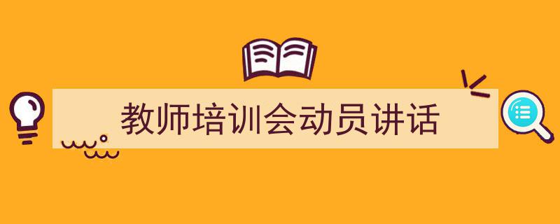 怎么写《教师培训会动员讲话》才能拿满分？（精选5篇）"/