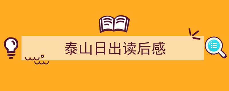 怎么写《泰山日出读后感》才能拿满分？（精选5篇）"/