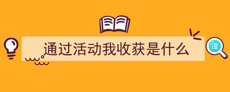 推荐《通过活动我收获是什么》相关写作范文范例（精选5篇）"/