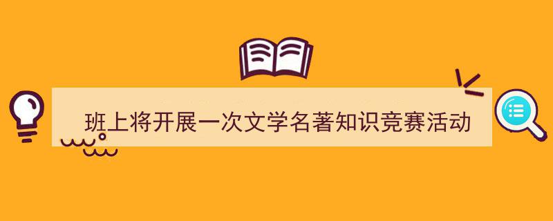 手把手教你写《班上将开展一次文学名著知识竞赛活动》,(精选5篇)"/