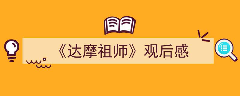 一篇文章轻松搞定《《达摩祖师》观后感》的写作。（精选5篇）"/
