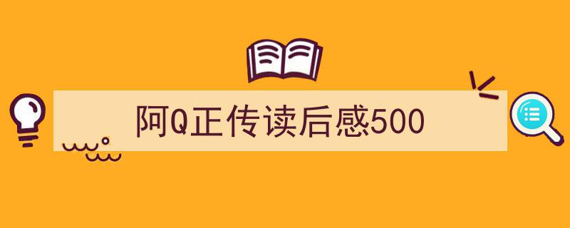 手把手教你写《阿Q正传读后感500》,（精选5篇）"/