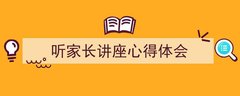 怎么写《听家长讲座心得体会》才能拿满分？（精选5篇）"/