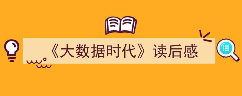 一篇文章轻松搞定《《大数据时代》读后感》的写作。（精选5篇）"/