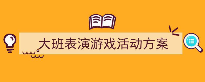 写作《大班表演游戏活动方案》小技巧请记住这五点。（精选5篇）"/