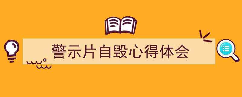 精心挑选《警示片自毁心得体会》相关文章文案。（精选5篇）"/