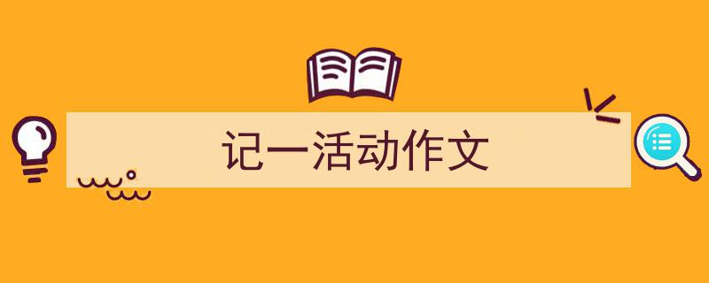 写作《记一活动作文》小技巧请记住这五点。（精选5篇）"/