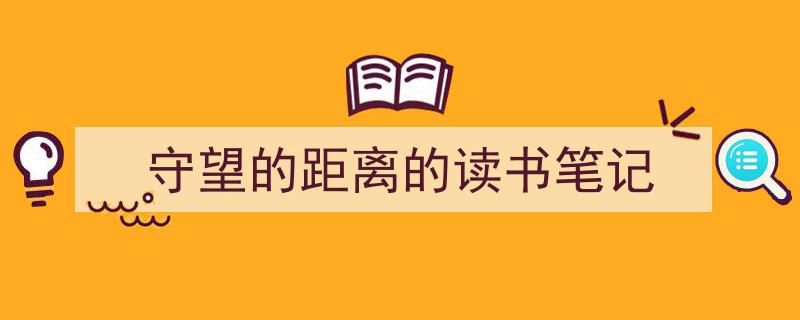 写作《守望的距离的读书笔记》小技巧请记住这五点。（精选5篇）"/