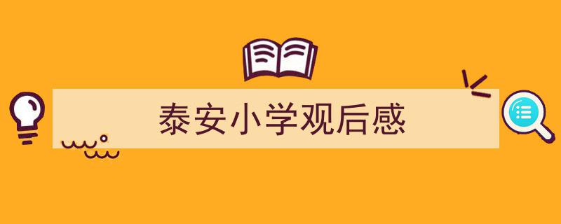 手把手教你写《泰安小学观后感》,（精选5篇）"/