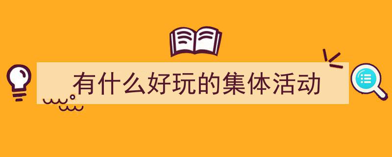 写作《有什么好玩的集体活动》小技巧请记住这五点。（精选5篇）"/