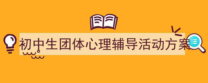 一篇文章轻松搞定《初中生团体心理辅导活动方案》的写作。（精选5篇）"/