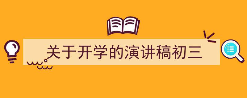 精心挑选《关于开学的演讲稿初三》相关文章文案。（精选5篇）"/