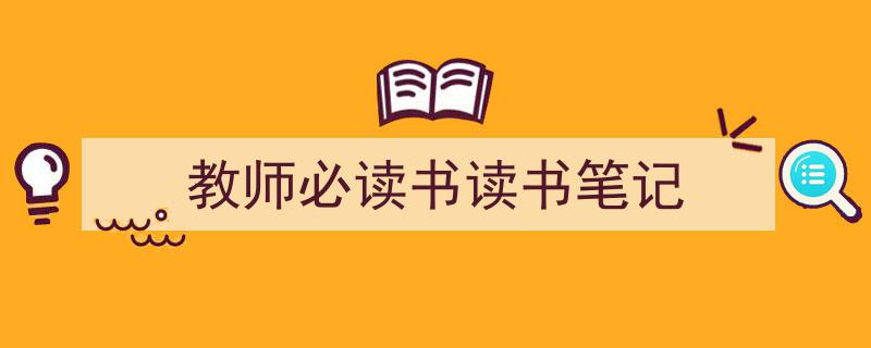 3招搞定《教师必读书读书笔记》写作。（精选5篇）"/