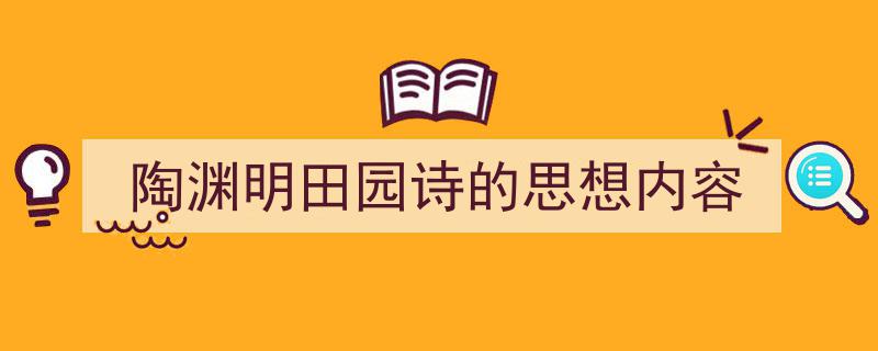 陶渊明田园诗的思想内容如何写我教你。（精选5篇）