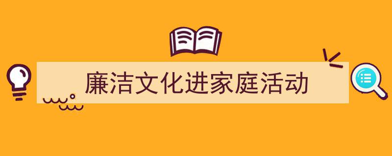 推荐《廉洁文化进家庭活动》相关写作范文范例（精选5篇）"/